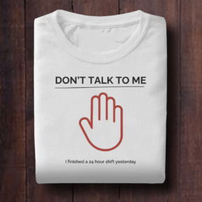 Don’t Talk to Me, Finished 24-Hours Shift Shirt