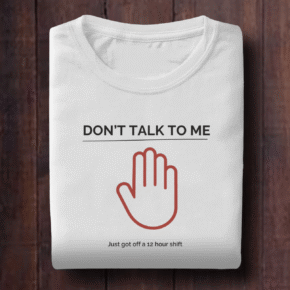 Don’t Talk to Me, Finished 12-Hours Shift Shirt